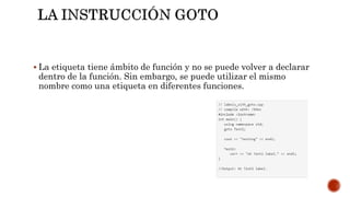  La etiqueta tiene ámbito de función y no se puede volver a declarar
dentro de la función. Sin embargo, se puede utilizar el mismo
nombre como una etiqueta en diferentes funciones.
 