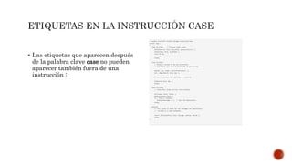  Las etiquetas que aparecen después
de la palabra clave case no pueden
aparecer también fuera de una
instrucción :
 