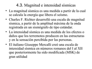 4.3. Magnitud e intensidad sísmicas
• La magnitud sísmica es una medida a partir de la cual
se calcula la energía que libe...