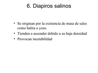 6. Diapiros salinos
• Se originan por la existencia de masa de sales
como halita o yeso.
• Tienden a ascender debido a su ...