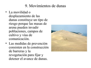 9. Movimientos de dunas
• La movilidad o
desplazamiento de las
dunas constituye un tipo de
riesgo porque las masas de
aren...