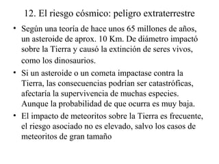 12. El riesgo cósmico: peligro extraterrestre
• Según una teoría de hace unos 65 millones de años,
un asteroide de aprox. ...