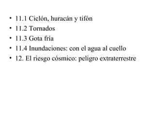 • 11.1 Ciclón, huracán y tifón
• 11.2 Tornados
• 11.3 Gota fría
• 11.4 Inundaciones: con el agua al cuello
• 12. El riesgo...