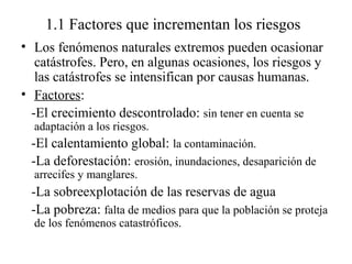 1.1 Factores que incrementan los riesgos
• Los fenómenos naturales extremos pueden ocasionar
catástrofes. Pero, en algunas...