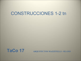 CONSTRUCCIONES 1-2 tn
TaCo 17 ARQUITECTOS MAZZITELLI - OLANO
 
