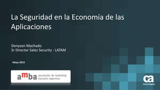 La Seguridad en la Economía de las
Aplicaciones
Mayo 2015
Denyson Machado
Sr Director Sales Security - LATAM
 