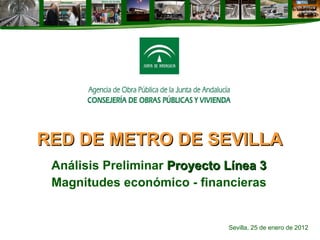 RED DE METRO DE SEVILLA Análisis Preliminar  Proyecto Línea 3 Magnitudes económico - financieras Sevilla, 25 de enero de 2012 