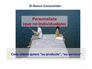 Cada cliente quiere “su producto”, “su servicio”. Personalista (que no individualista) El Nuevo Consumidor 