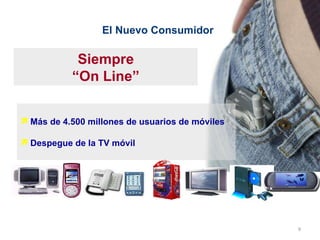 Más de 4.500 millones de usuarios de móviles Despegue de la TV móvil Siempre “ On Line” El Nuevo Consumidor 