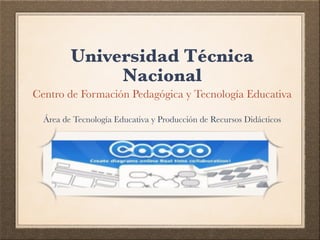 Universidad Técnica 
Nacional 
Centro de Formación Pedagógica y Tecnología Educativa 
Área de Tecnología Educativa y Producción de Recursos Didácticos 
 