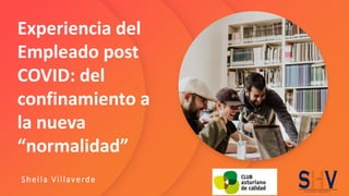 Experiencia del
Empleado post
COVID: del
confinamiento a
la nueva
“normalidad”
Sheila Villaverde
 
