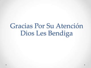 Gracias Por Su Atención
   Dios Les Bendiga
 