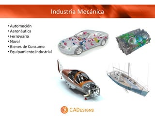 Industria Mecánica
• Automoción
• Aeronáutica
• Ferroviaria
• Naval
• Bienes de Consumo
• Equipamiento industrial
 