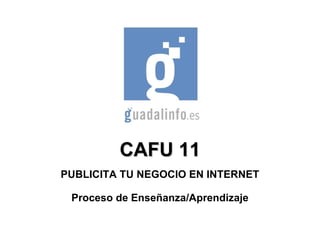CAFU 11 PUBLICITA TU NEGOCIO EN INTERNET Proceso de Enseñanza/Aprendizaje 