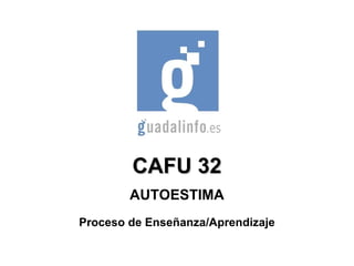 CAFU 32 AUTOESTIMA Proceso de Enseñanza/Aprendizaje 