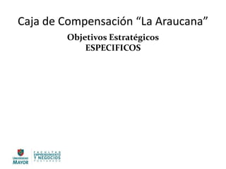 Caja de Compensación “La Araucana”
Objetivos Estratégicos
ESPECIFICOS
 