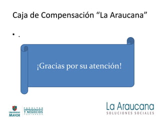 Caja de Compensación “La Araucana”
• .
¡Gracias por su atención!
 