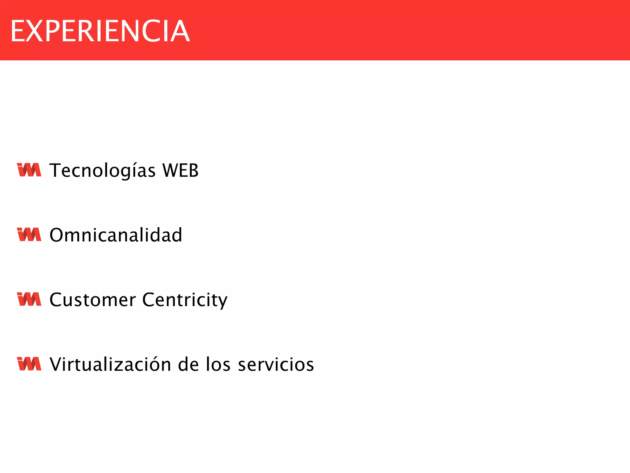 EXPERIENCIA
Tecnologías WEB
Omnicanalidad
Customer Centricity
Virtualización de los servicios
 