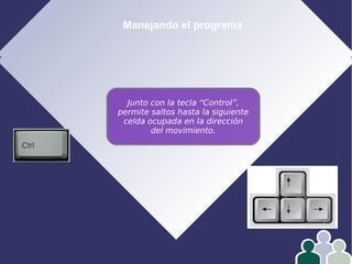 Manejando el programa
Junto con la tecla “Control”,
permite saltos hasta la siguiente
celda ocupada en la dirección
del movimiento.
 