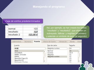 Manejando el programa
Caja de estilos predeterminados
Así, por ejemplo, se han creado los estilos
“resultado” y “resultado2”, que añaden un
subrayado, itálicas y negritas (el primero)
y además un símbolo de euro (el segundo)
 