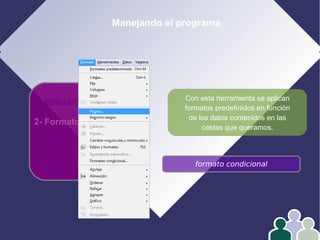 1- Edición
2- Formato
3- Operar con datos
4- Gráficos
Manejando el programa
formato condicional
Con esta herramienta se aplican
formatos predefinidos en función
de los datos contenidos en las
celdas que queramos.
 