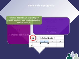 Manejando el programa
1- Edición
2- Formato
3- Operar con datos
4- Gráficos
En las fórmulas puede haber
4 elementos:
Números
Referencias
Operadores
Funciones
Tenemos disponible un asistente para
escribir funciones, que se abrirá al pulsar
sobre el botón fx
 