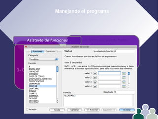 Manejando el programa
1- Edición
2- Formato
3- Operar con datos
4- Gráficos
En las fórmulas puede haber
4 elementos:
Números
Referencias
Operadores
Funciones
Asistente de funciones
 