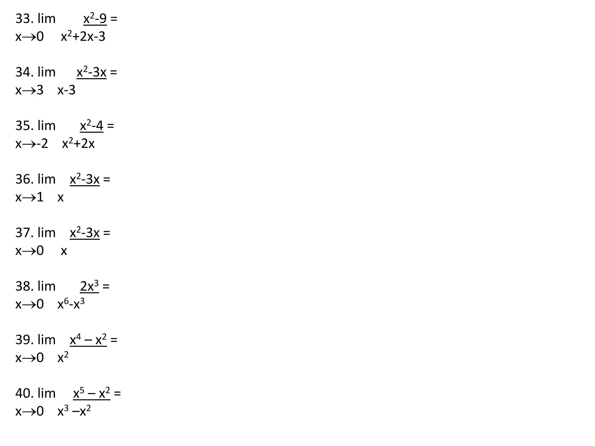 33. lim        x2-9 =x0     x2+2x-3 34. lim      x2-3x =x3    x-3 35. lim       x2-4 =x-2    x2+2x 36. lim    x2-3x =x1    x 37. lim    x2-3x =x0     x 38. lim       2x3 =x0    x6-x3 39. lim    x4 – x2 =x0    x2 40. lim     x5 – x2 =x0    x3 –x2