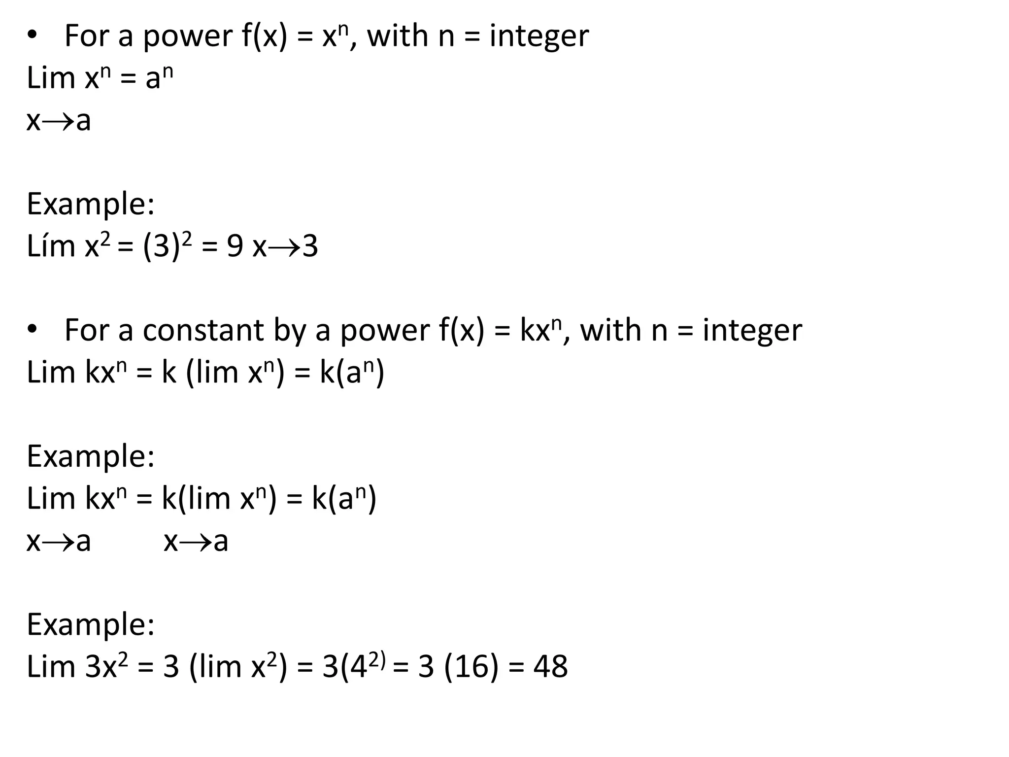For a power f(x) = xn, with n = integerLim xn = anxa Example: Lím x2 = (3)2 = 9 x3 For a constant by a power f(x) = kxn, with n = integerLim kxn = k (lim xn) = k(an) Example:Lim kxn = k(lim xn) = k(an)xaxaExample:Lim 3x2 = 3 (lim x2) = 3(42) = 3 (16) = 48