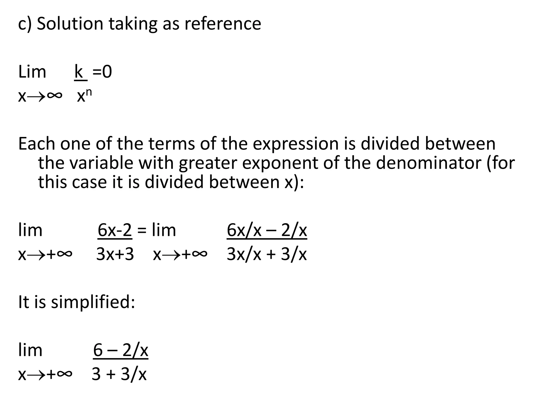 c) Solution taking as referenceLim      k  =0x∞   xn Each one of the terms of the expression is divided between the variable with greater exponent of the denominator (for this case it is divided between x): lim6x-2 = lim6x/x – 2/xx+∞     3x+3    x+∞    3x/x + 3/x It is simplified: lim6 – 2/xx+∞    3 + 3/x