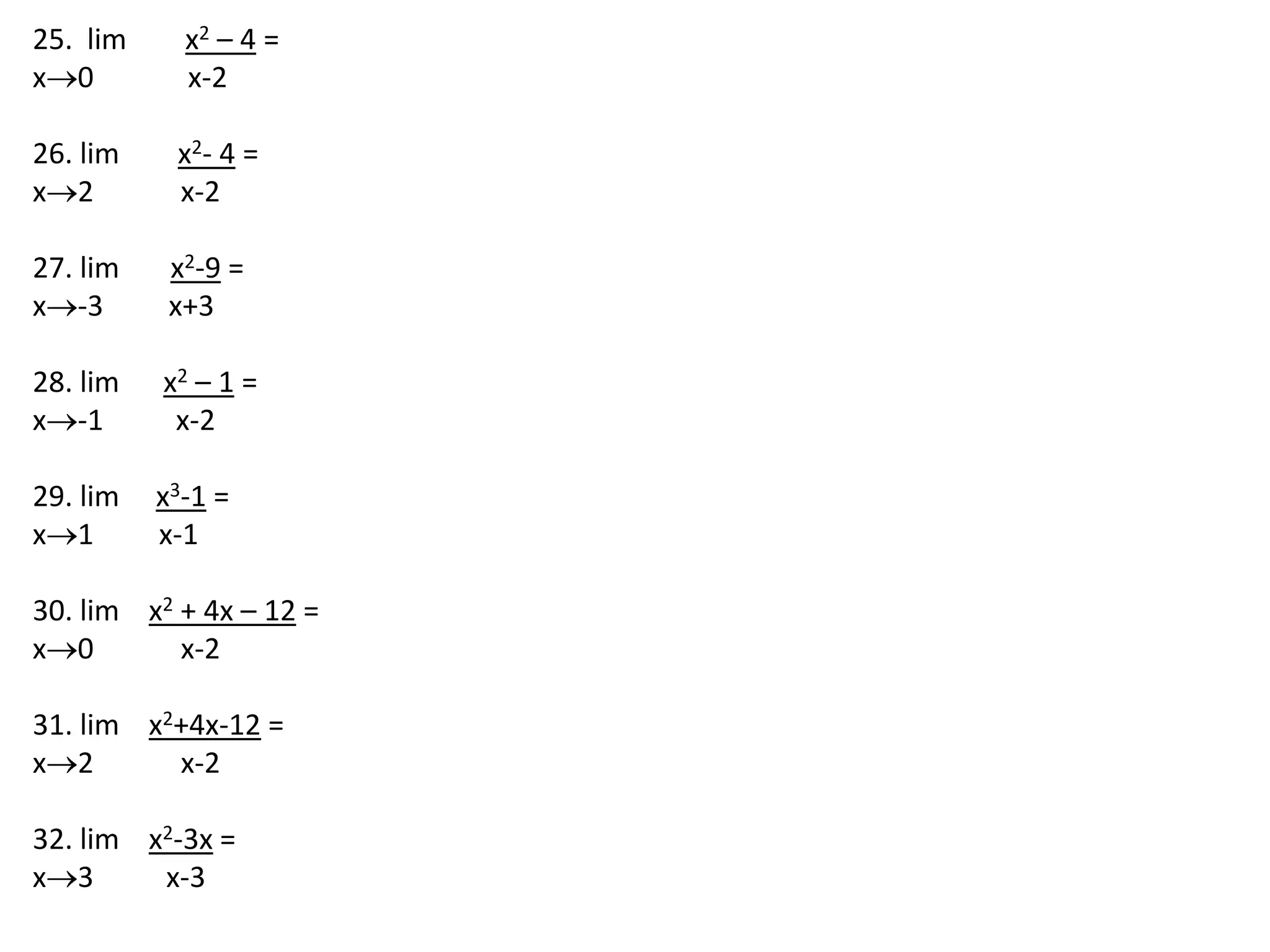 25.  lim        x2 – 4 =x0             x-2 26. lim        x2- 4 =x2    x-2 27. lim       x2-9 =x-3   x+3 28. lim      x2 – 1 =x-1    x-2 29. lim     x3-1 =x1         x-1 30. lim    x2 + 4x – 12 =x0            x-2 31. lim    x2+4x-12 = x2            x-2 32. lim    x2-3x =x3          x-3