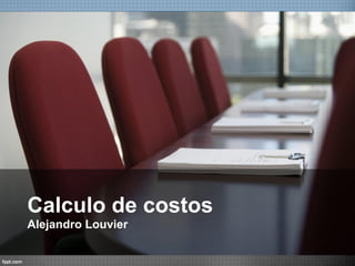 Calculo de costos
Alejandro Louvier
 