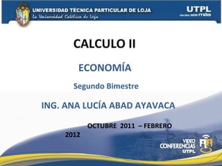 CALCULO II  Segundo Bimestre ING. ANA LUCÍA ABAD AYAVACA OCTUBRE  2011  – FEBRERO 2012 ECONOMÍA 