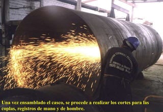 Una vez ensamblado el casco, se procede a realizar los cortes para las
coplas, registros de mano y de hombre.
 