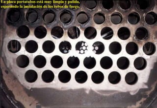 La placa portatubos está muy limpia y pulida,
esperando la instalación de los tubos de fuego.
 