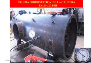 ENERGIAY COMBUSTION informes@energiaycombustion.com.pe 59
PRUEBA HIDROSTATICA DE LA CALDERA
TALSA 20 BHP
 