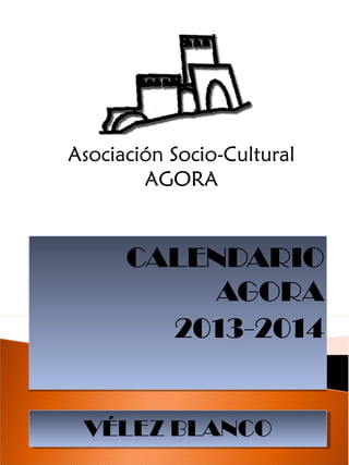 CALENDARIO
AGORA
2013-2014
CALENDARIO
AGORA
2013-2014
VÉLEZ BLANCOVÉLEZ BLANCO
Asociación Socio-Cultural
AGORA
 