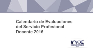 Calendario de Evaluaciones
del Servicio Profesional
Docente 2016
 