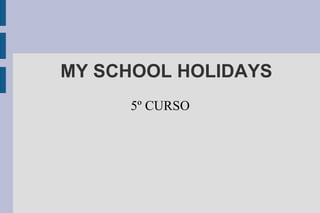 MY SCHOOL HOLIDAYS
     5º CURSO
 