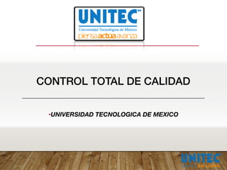 CONTROL TOTAL DE CALIDAD
•UNIVERSIDAD TECNOLOGICA DE MEXICO
 