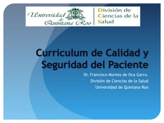 Dr. Francisco Montes de Oca Garro. 
División de Ciencias de la Salud 
Universidad de Quintana Roo 
 