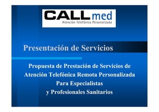 Presentación de Servicios

 Propuesta de Prestación de Servicios de
Atención Telefónica Remota Personalizada
            Para Especialistas
        y Profesionales Sanitarios
 