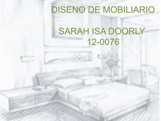 DISENO DE MOBILIARIO
SARAH ISA DOORLY
12-0076
 