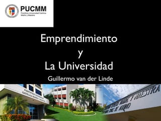 Emprendimiento
y
La Universidad
Guillermo van der Linde
 