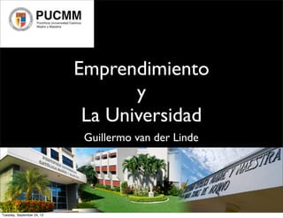 Emprendimiento
y
La Universidad
Guillermo van der Linde
Tuesday, September 24, 13
 