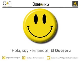 @quesoslaan*gua	
   An*gua	
  de	
  Fuentesauco	
  	
   Queseria	
  La	
  An*gua	
  de	
  Fuentesauco	
  
¡Hola,	
  soy	
  Fernando!:	
  El	
  Queseru	
  
 