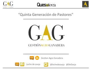 “Quinta	
  Generación	
  de	
  Pastores”	
  
Leche	
  de	
  oveja	
   @lechedeoveja	
  	
  	
  @DeOveja	
  
Ges*on	
  Agro...