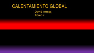 CALENTAMIENTO GLOBAL
David Armas
10mo+
 