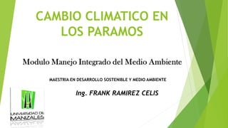 CAMBIO CLIMATICO EN
LOS PARAMOS
Ing. FRANK RAMIREZ CELIS
MAESTRIA EN DESARROLLO SOSTENIBLE Y MEDIO AMBIENTE
 