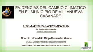EVIDENCIAS DEL CAMBIO CLIMATICO
EN EL MUNICIPIO DE VILLANUEVA
CASANARE
 